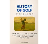 History of Golf Step by Step: From Coastal Dunes to the Masters: How the Game of Golf Evolved Over Centuries