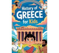 History of Greece For Kids: Travel Back to Ancient Greece Meet the Gods, Walk with Warriors, and Think Like a Philosopher.