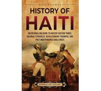 History of Haiti: An Enthralling Guide to Ancient Haitian Tribes, Colonial Struggles, Revolutionary Triumphs, and Post-Independence Challenges