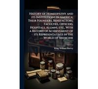 History of Homeopathy and its Institutions in America; Their Founders, Benefactors, Faculties, Officers, Hospitals, Alumni, etc., With a Record of Achievement of its Representatives in the World of Medicine
