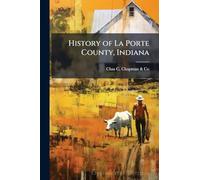 History of La Porte County, Indiana: Together with Sketches of Its Cities, Villages, and Townships: Educational, Religious, Civil, Military, and ... of Representative Citizens: History of I