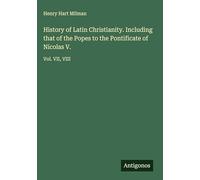 History of Latin Christianity. Including that of the Popes to the Pontificate of Nicolas V.: Vol. VII, VIII