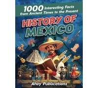 History of Mexico: 1000 Interesting Facts from Ancient Times to the Present
