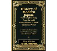 History of Modern Japan: The Complete Story from the Meiji Restoration to a Global Economic Power: A Guide to the Imperial Era, Post-War Recovery, and the Rise of Japanese Culture