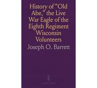 History of "Old Abe," the Live War Eagle of the Eighth Regiment Wisconsin Volunteers