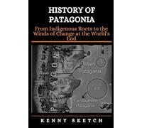 History of Patagonia: From Indigenous Roots to the Winds of Change at the World's End
