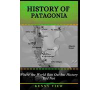 History of Patagonia: Where the World Ran Out but History Did Not