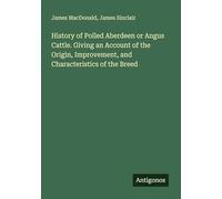 History of Polled Aberdeen or Angus Cattle. Giving an Account of the Origin, Improvement, and Characteristics of the Breed
