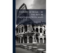 History of Rome / by the Rev. M. Creighton With Maps