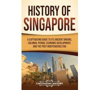 History of Singapore: A Captivating Guide to Its Ancient Origins, Colonial Period, Economic Development, and the Post-Independence Era