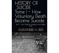 HISTORY OF SUICIDE - Part I - From Classical Antiquity to the Middle Ages: Tome I - How Voluntary Death Became Suicide