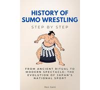 History of Sumo Wrestling Step by Step: From Ancient Ritual to Modern Spectacle: The Evolution of Japan’s National Sport