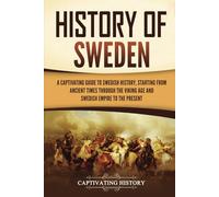History of Sweden: A Captivating Guide to Swedish History, Starting from Ancient Times through the Viking Age and Swedish Empire to the Present