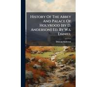 History Of The Abbey And Palace Of Holyrood [by D. Anderson] Ed. By W.s. Daniel