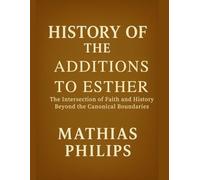 HISTORY OF THE ADDITIONS TO ESTHER: The Intersection of Faith and History Beyond the Canonical Boundaries