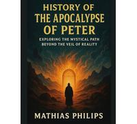 HISTORY OF THE APOCALYPSE OF PETER: Exploring the Mystical Path Beyond the Veil of Reality
