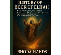 HISTORY OF THE BOOK OF ELIJAH:: A Life of Faith Fire, And Miracles The Unshakeable Conviction Of A Prophet Who Stood Against The Tide