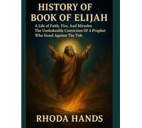 HISTORY OF THE BOOK OF ELIJAH:: A Life of Faith Fire, And Miracles The Unshakeable Conviction Of A Prophet Who Stood Against The Tide