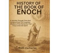 HISTORY OF THE BOOK OF ENOCH:: A Journey Through Time And Scripture And The Forgotten Wisdom of the Patriarchs That Truly Lived Like Spirit
