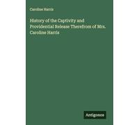 History of the Captivity and Providential Release Therefrom of Mrs. Caroline Harris