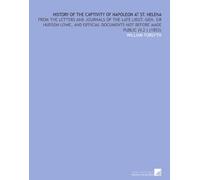 History of the Captivity of Napoleon at St. Helena: From the Letters and Journals of the Late Lieut.-Gen. Sir Hudson Lowe, and Official Documents Not Before Made Public (V.2 ) (1853)