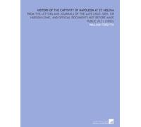 History of the Captivity of Napoleon at St. Helena: From the Letters and Journals of the Late Lieut.-Gen. Sir Hudson Lowe, and Official Documents Not Before Made Public (V.3 ) (1853)