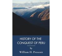 History of the Conquest of Peru: The Conquistadors and the Inca Empire (Annotated)