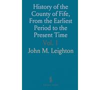 History of the County of Fife, From the Earliest Period to the Present Time