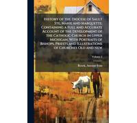 History of the Diocese of Sault Ste, Marie and Marquette; Containing a Full and Accurate Account of the Development of the Catholic Church in Upper ... and Illustrations of Churches Old and New
