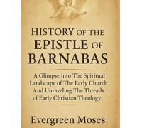 HISTORY OF THE EPISTLE OF BARNABAS:: A Glimpse Into The Spiritual Landscape Of The Early Church And Unraveling The Threads Of Early Christian Theology