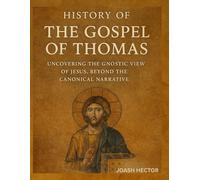 History of The Gospel of Thomas: Uncovering The Gnostic View of Jesus, Beyond The Canonical Narrati