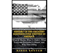 History of The Greatest Sentence Ever Written in America: What It Meant, What It Didn't, What Everyone Pretended It Meant, and Why That Differ