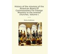 History of the missions of the American Board Of Commissioners For Foreign Missions to the oriental churches, Volume I.