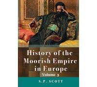 History Of The Moorish Empire In Europe, Volume 3 of 3 : Illustrated & Annotated