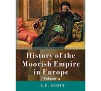 History Of The Moorish Empire In Europe, Volume 3 of 3 : Illustrated & Annotated