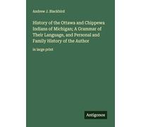 History of the Ottawa and Chippewa Indians of Michigan; A Grammar of Their Language, and Personal and Family History of the Author: in large print