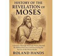 HISTORY OF THE REVELATION OF MOSES:: A Journey Through Heavenly Vision, Beyond The Biblical Narrative And Uncovering the Secrets of the Divine Realm