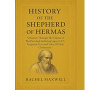HISTORY OF THE SHEPHERD OF HERMAS:: A Journey Through The Visions of The Past And Enduring Legacy Of A Forgotten Text And Voice Of Early Christianity