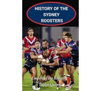 History of the Sydney Roosters National Rugby League Team: Empire of the Roosters Captures the History from Inception to the Present-Day
