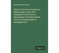 History of the Town of Amherst, Hillsborough County, New Hampshire, First Known as Narragansett Township Number Three, and Subsequently as Southegan West