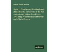 History of the Twenty-First Regiment, Massachusetts Volunteers, in the War for the Preservation of the Union, 1861-1865. With Statistics of the War and of Rebel Prisons