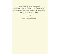 History of the United Netherlands from the Death of William the Silent to the Twelve Year's Truce, 1584