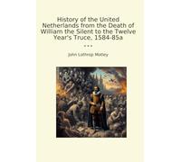 History of the United Netherlands from the Death of William the Silent to the Twelve Year's Truce, 1584-85a