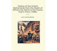 History of the United Netherlands from the Death of William the Silent to the Twelve Year's Truce, 1586c