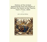 History of the United Netherlands from the Death of William the Silent to the Twelve Year's Truce, 1600