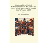 History of the United Netherlands from the Death of William the Silent to the Twelve Year's Truce, 1609