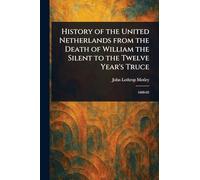 History of the United Netherlands From the Death of William the Silent to the Twelve Year's Truce