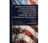 History of the United States; With Maps Illustrative of the Acquisition of Territory and the Increase of Population