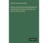 History of the War In the Peninsula and In the South of France; From the Year 1807 to the Year 1814