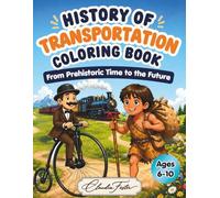 History of Transportation Coloring Book for Kids Ages 6-10: A Fun Learn-and-Color Journey Through Time: From Walking, Wheels, Ships, and Trains to Cars, Airplanes, Rockets, and Future Vehicles